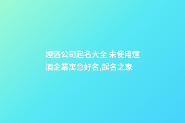 煙酒公司起名大全 未使用煙酒企業寓意好名,起名之家